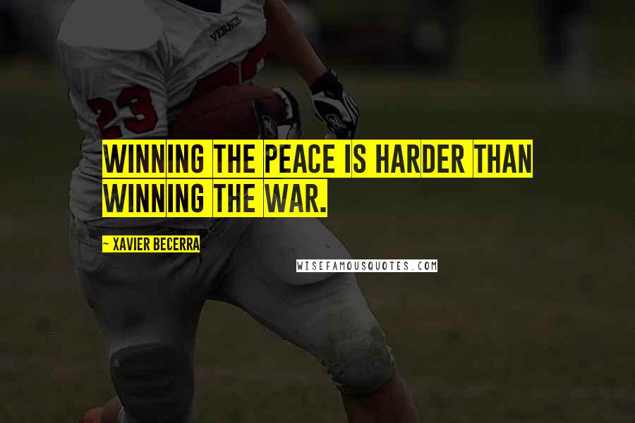 Xavier Becerra Quotes: Winning the peace is harder than winning the war.