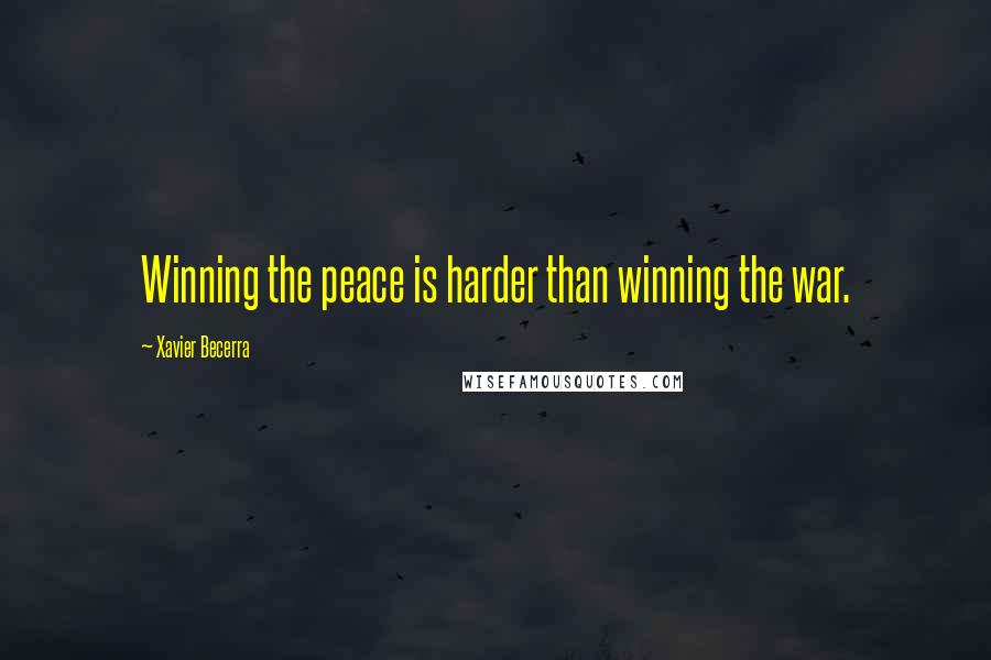 Xavier Becerra Quotes: Winning the peace is harder than winning the war.