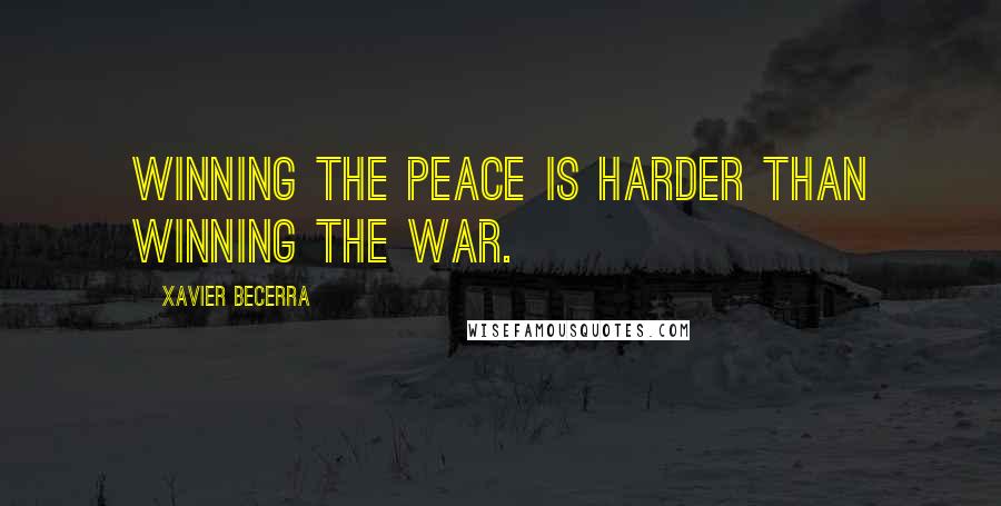 Xavier Becerra Quotes: Winning the peace is harder than winning the war.