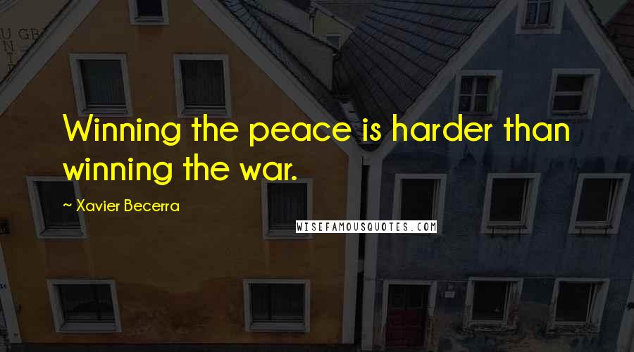 Xavier Becerra Quotes: Winning the peace is harder than winning the war.