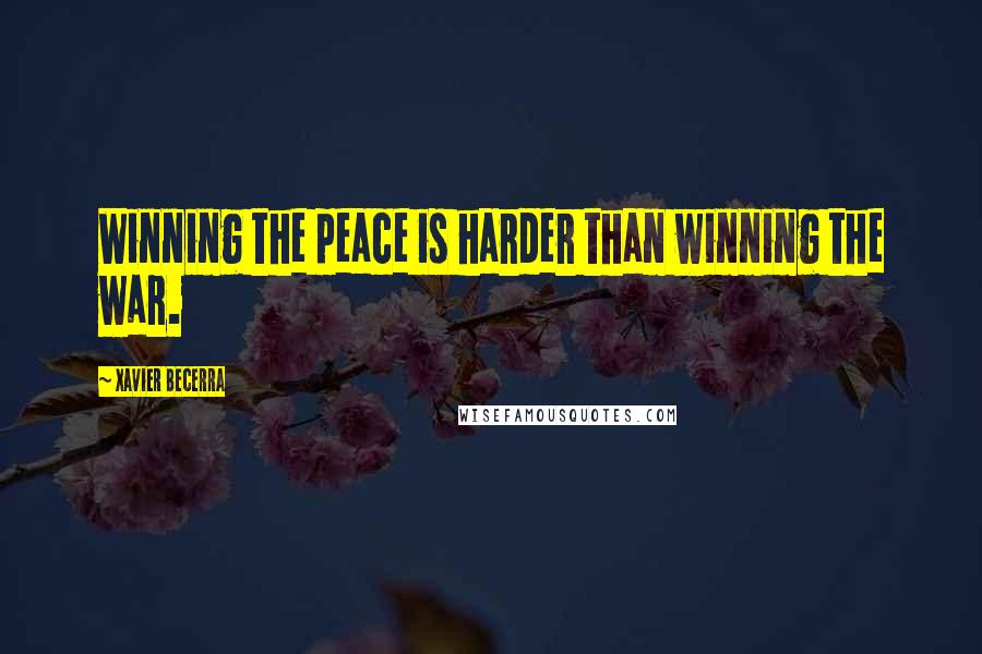 Xavier Becerra Quotes: Winning the peace is harder than winning the war.