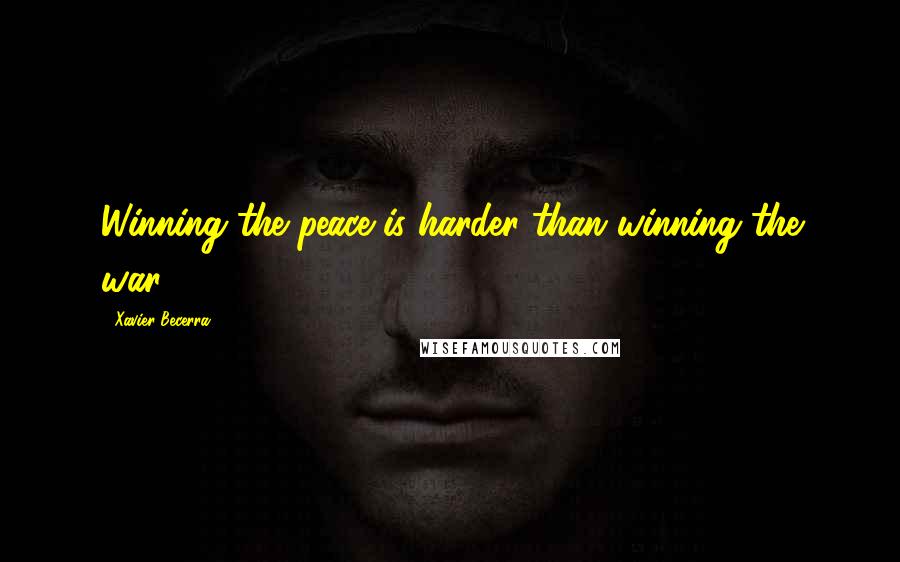 Xavier Becerra Quotes: Winning the peace is harder than winning the war.