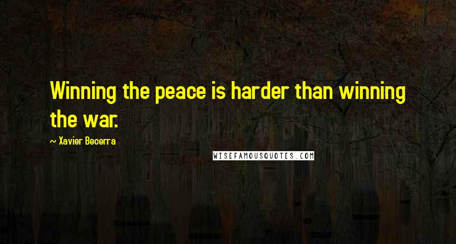 Xavier Becerra Quotes: Winning the peace is harder than winning the war.