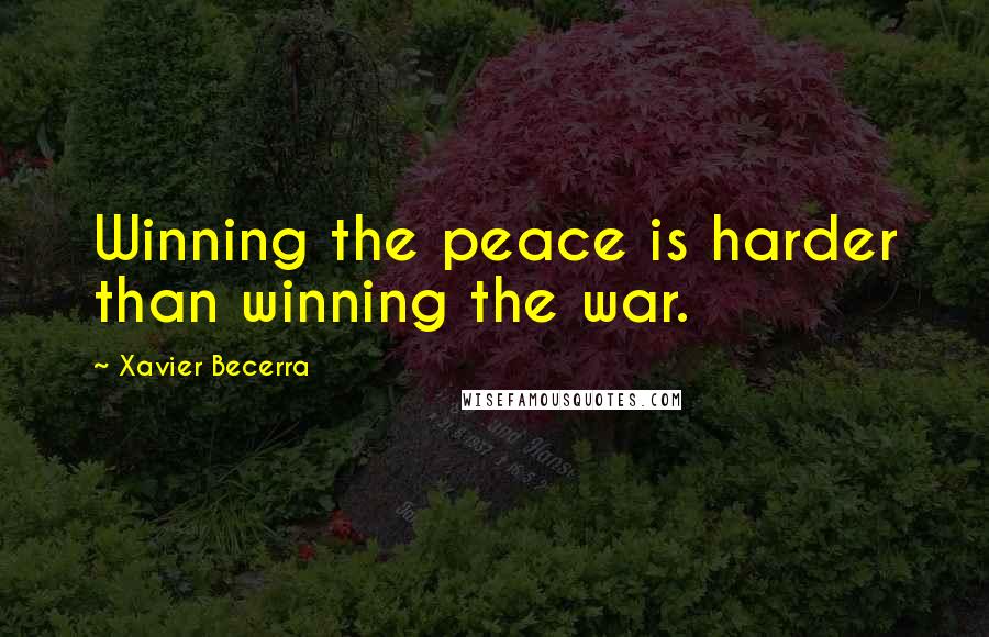 Xavier Becerra Quotes: Winning the peace is harder than winning the war.