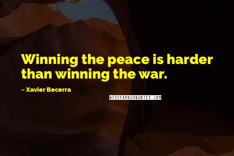 Xavier Becerra Quotes: Winning the peace is harder than winning the war.