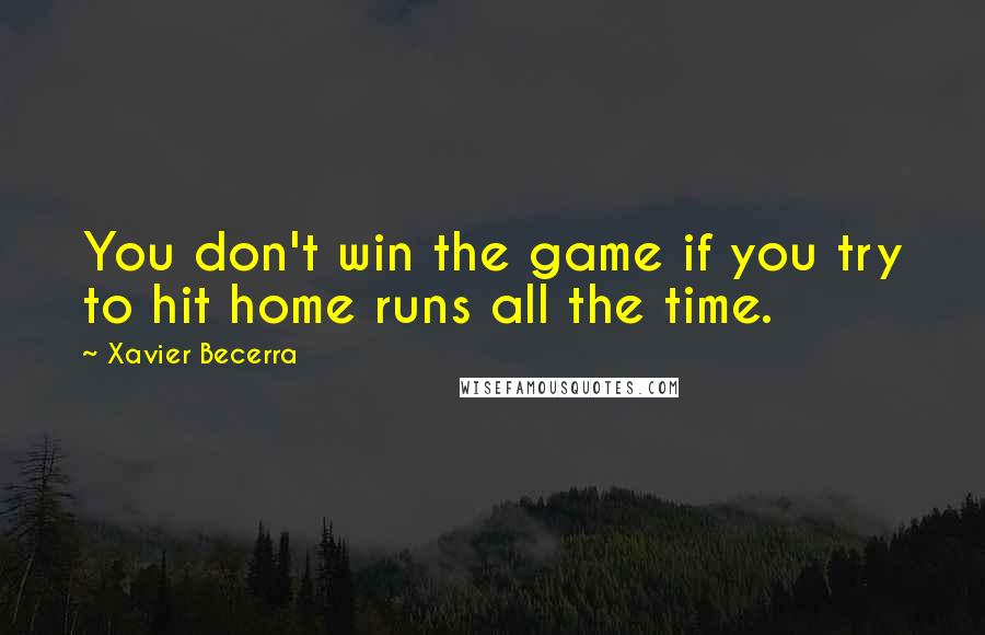 Xavier Becerra Quotes: You don't win the game if you try to hit home runs all the time.