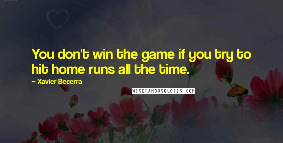 Xavier Becerra Quotes: You don't win the game if you try to hit home runs all the time.