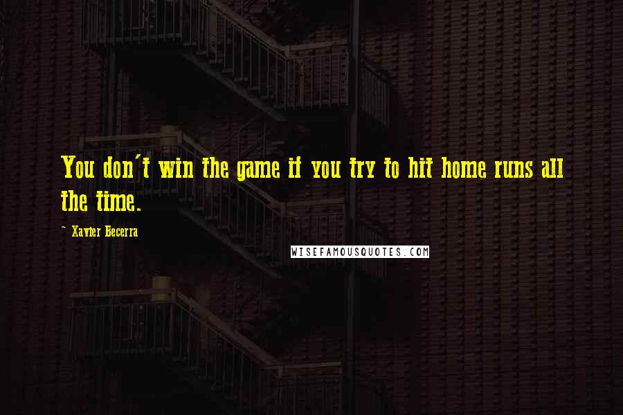 Xavier Becerra Quotes: You don't win the game if you try to hit home runs all the time.