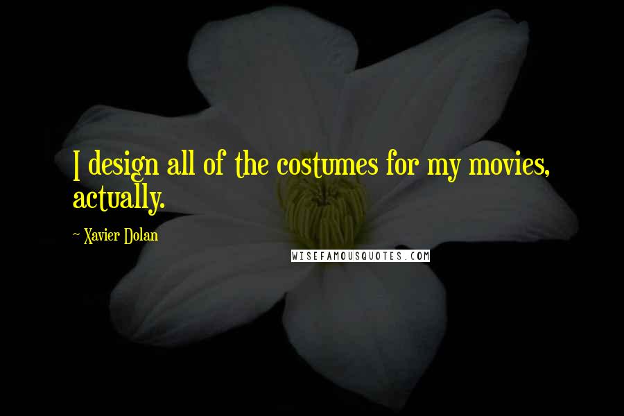 Xavier Dolan Quotes: I design all of the costumes for my movies, actually.