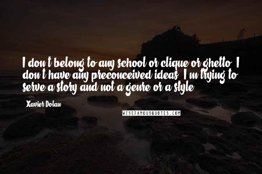 Xavier Dolan Quotes: I don't belong to any school or clique or ghetto. I don't have any preconceived ideas. I'm trying to serve a story and not a genre or a style.