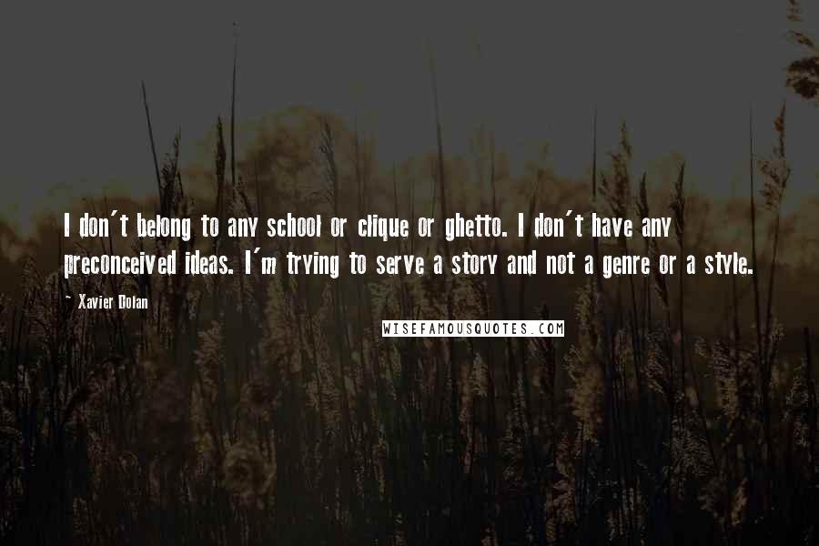 Xavier Dolan Quotes: I don't belong to any school or clique or ghetto. I don't have any preconceived ideas. I'm trying to serve a story and not a genre or a style.