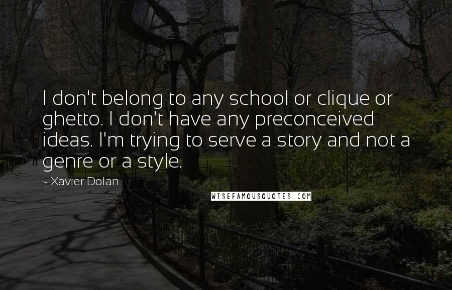 Xavier Dolan Quotes: I don't belong to any school or clique or ghetto. I don't have any preconceived ideas. I'm trying to serve a story and not a genre or a style.