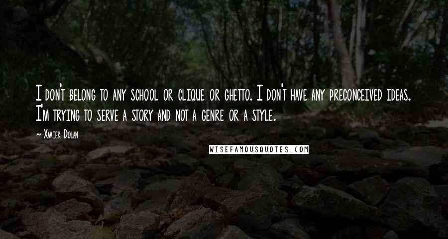 Xavier Dolan Quotes: I don't belong to any school or clique or ghetto. I don't have any preconceived ideas. I'm trying to serve a story and not a genre or a style.