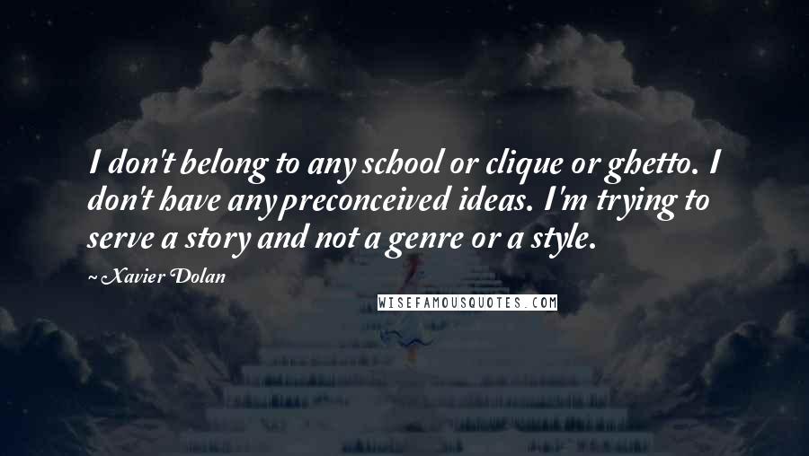 Xavier Dolan Quotes: I don't belong to any school or clique or ghetto. I don't have any preconceived ideas. I'm trying to serve a story and not a genre or a style.