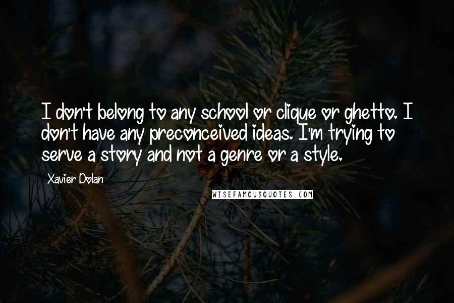 Xavier Dolan Quotes: I don't belong to any school or clique or ghetto. I don't have any preconceived ideas. I'm trying to serve a story and not a genre or a style.