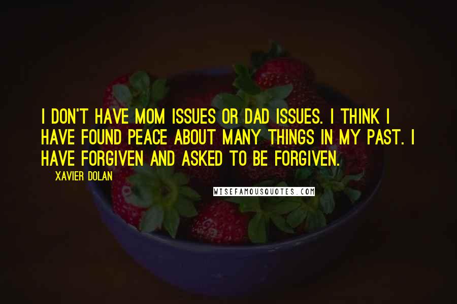 Xavier Dolan Quotes: I don't have mom issues or dad issues. I think I have found peace about many things in my past. I have forgiven and asked to be forgiven.