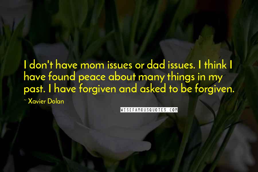 Xavier Dolan Quotes: I don't have mom issues or dad issues. I think I have found peace about many things in my past. I have forgiven and asked to be forgiven.