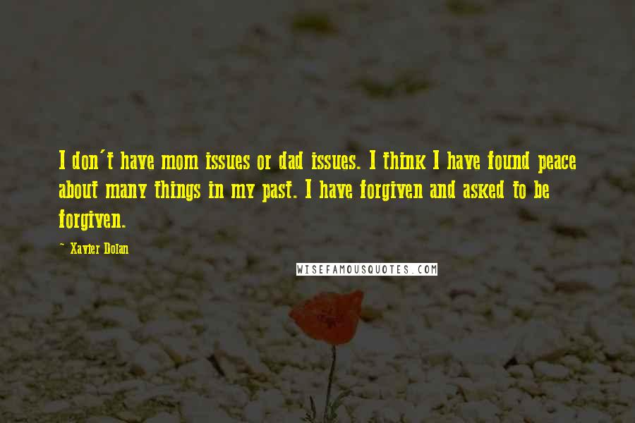 Xavier Dolan Quotes: I don't have mom issues or dad issues. I think I have found peace about many things in my past. I have forgiven and asked to be forgiven.