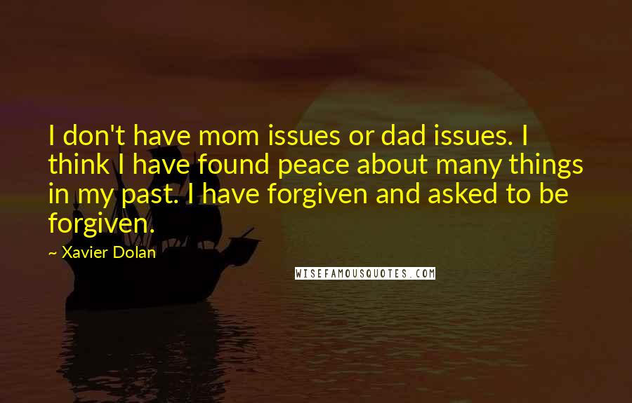 Xavier Dolan Quotes: I don't have mom issues or dad issues. I think I have found peace about many things in my past. I have forgiven and asked to be forgiven.