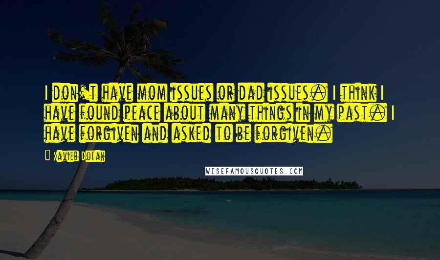 Xavier Dolan Quotes: I don't have mom issues or dad issues. I think I have found peace about many things in my past. I have forgiven and asked to be forgiven.