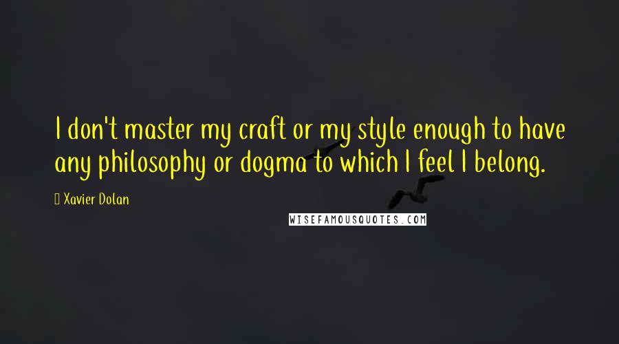 Xavier Dolan Quotes: I don't master my craft or my style enough to have any philosophy or dogma to which I feel I belong.