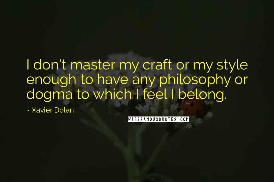 Xavier Dolan Quotes: I don't master my craft or my style enough to have any philosophy or dogma to which I feel I belong.