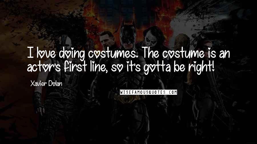 Xavier Dolan Quotes: I love doing costumes. The costume is an actor's first line, so it's gotta be right!