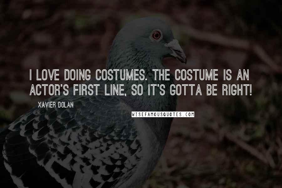 Xavier Dolan Quotes: I love doing costumes. The costume is an actor's first line, so it's gotta be right!