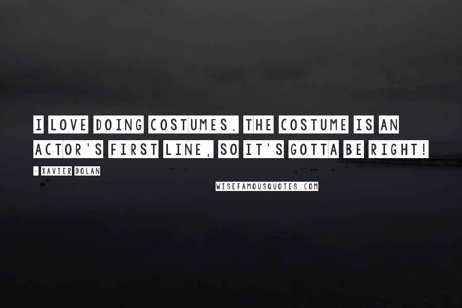 Xavier Dolan Quotes: I love doing costumes. The costume is an actor's first line, so it's gotta be right!