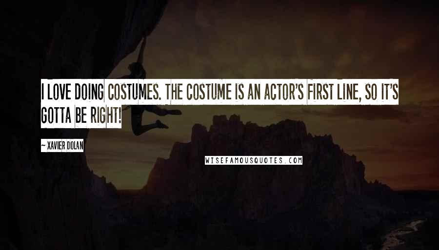 Xavier Dolan Quotes: I love doing costumes. The costume is an actor's first line, so it's gotta be right!
