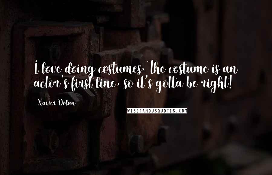 Xavier Dolan Quotes: I love doing costumes. The costume is an actor's first line, so it's gotta be right!