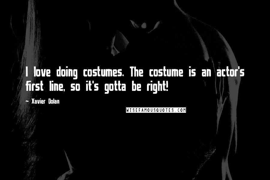 Xavier Dolan Quotes: I love doing costumes. The costume is an actor's first line, so it's gotta be right!