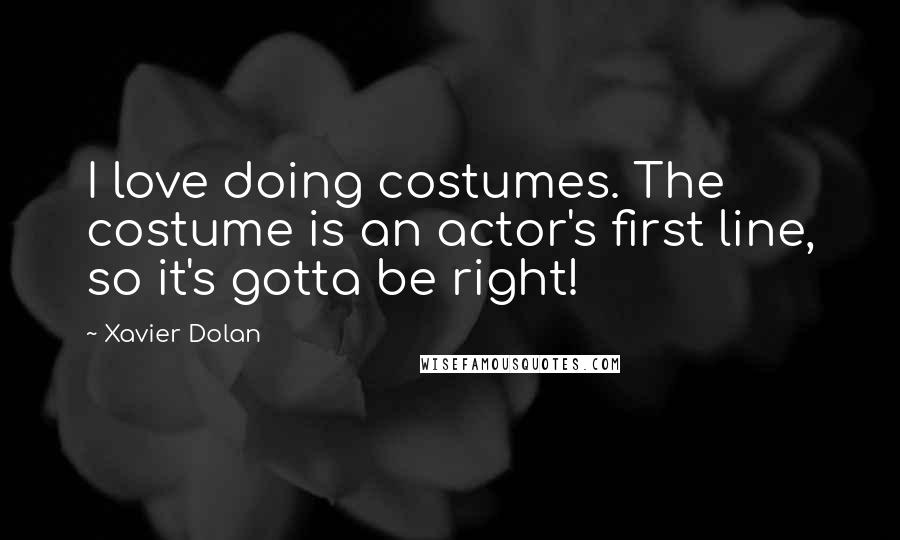 Xavier Dolan Quotes: I love doing costumes. The costume is an actor's first line, so it's gotta be right!