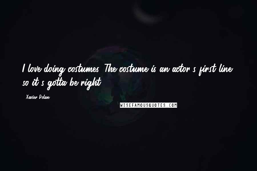 Xavier Dolan Quotes: I love doing costumes. The costume is an actor's first line, so it's gotta be right!