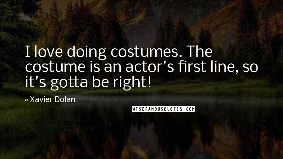 Xavier Dolan Quotes: I love doing costumes. The costume is an actor's first line, so it's gotta be right!