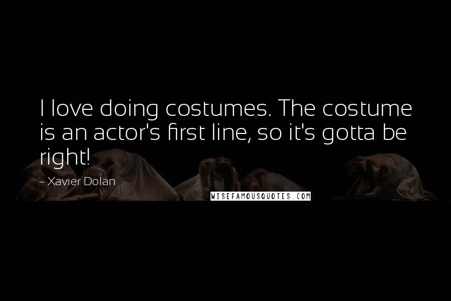 Xavier Dolan Quotes: I love doing costumes. The costume is an actor's first line, so it's gotta be right!