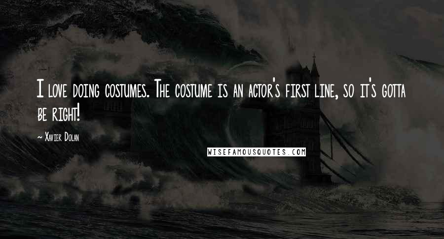 Xavier Dolan Quotes: I love doing costumes. The costume is an actor's first line, so it's gotta be right!