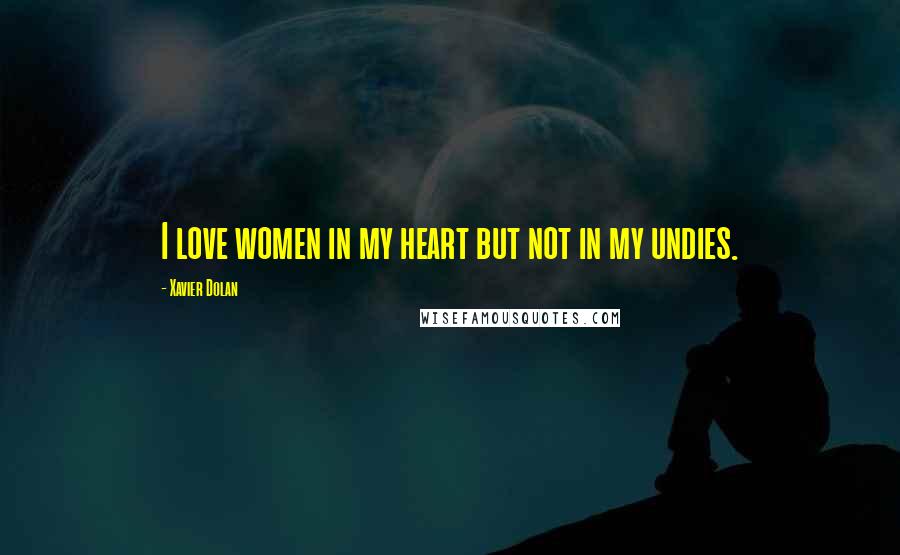 Xavier Dolan Quotes: I love women in my heart but not in my undies.