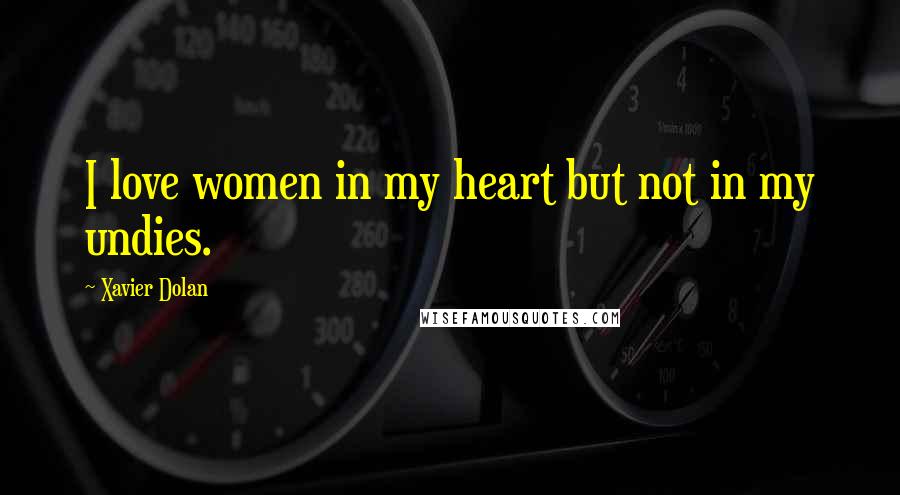 Xavier Dolan Quotes: I love women in my heart but not in my undies.