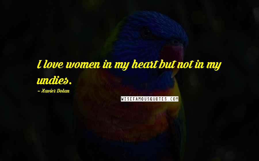 Xavier Dolan Quotes: I love women in my heart but not in my undies.
