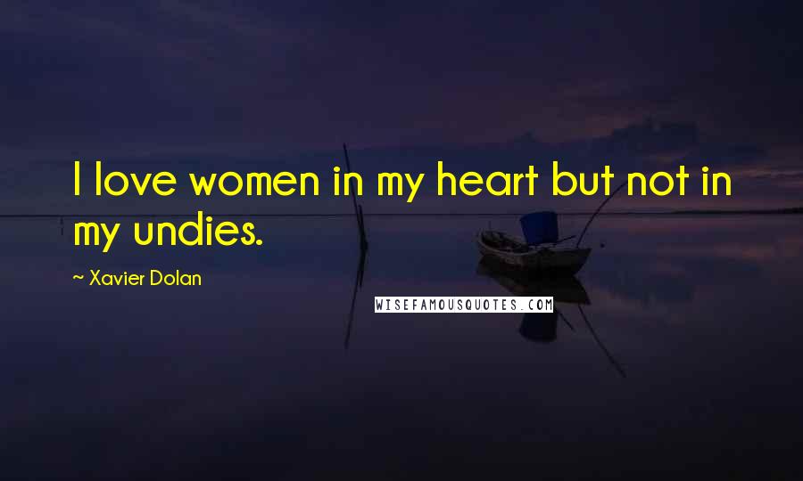 Xavier Dolan Quotes: I love women in my heart but not in my undies.