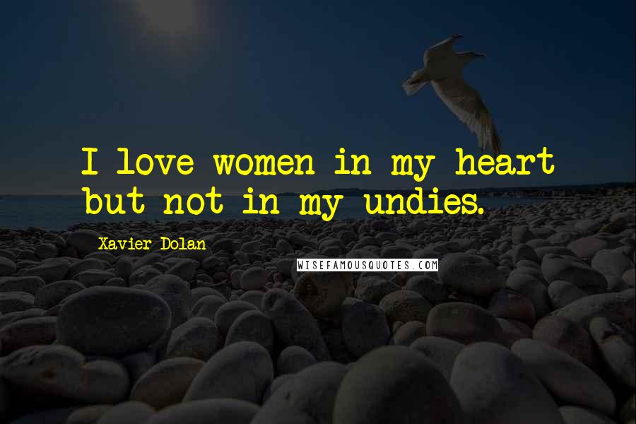 Xavier Dolan Quotes: I love women in my heart but not in my undies.