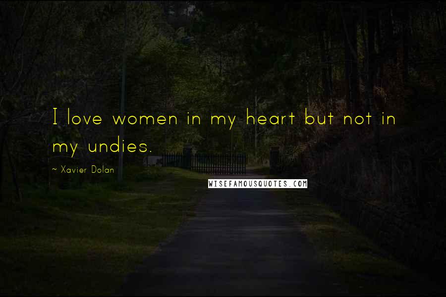 Xavier Dolan Quotes: I love women in my heart but not in my undies.