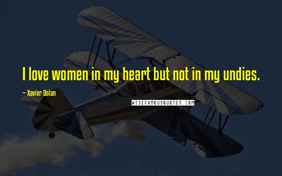 Xavier Dolan Quotes: I love women in my heart but not in my undies.