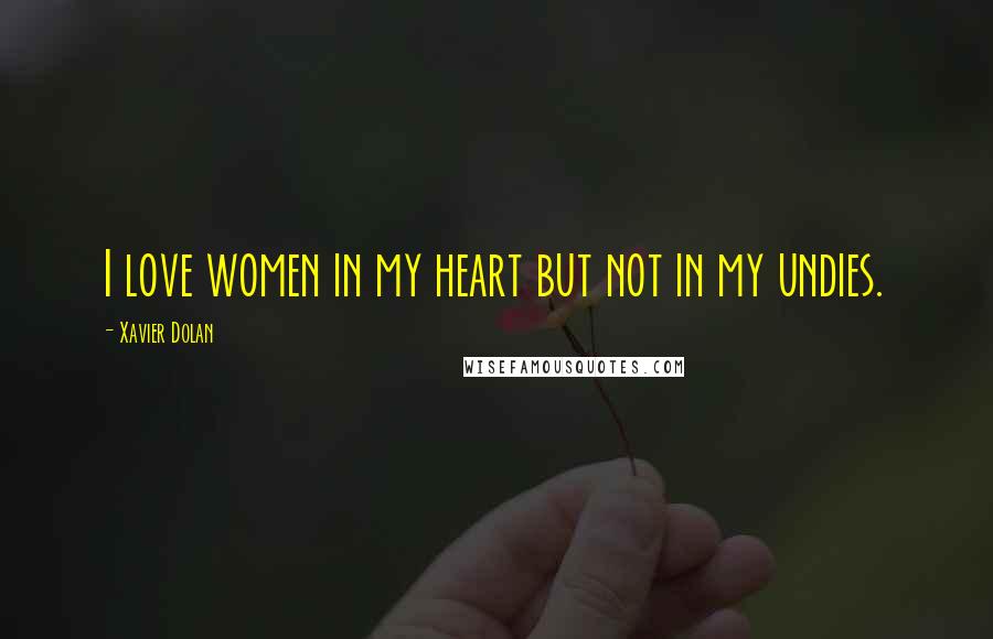 Xavier Dolan Quotes: I love women in my heart but not in my undies.