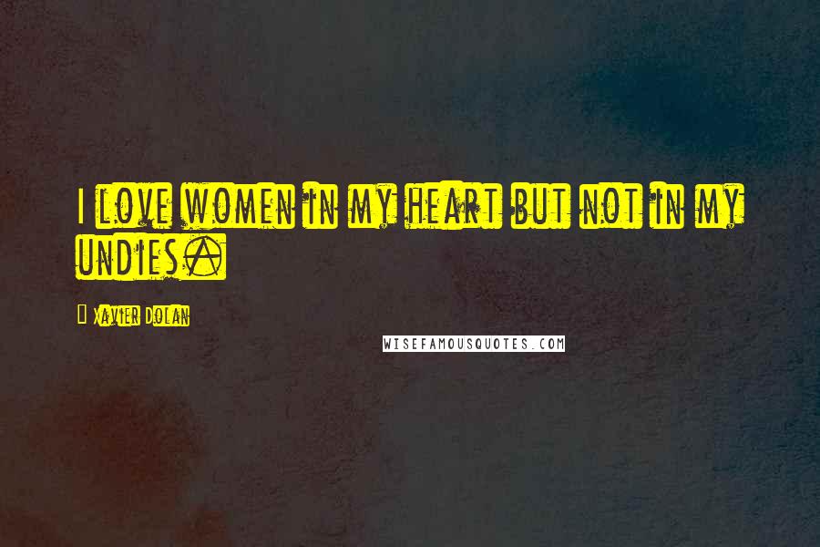 Xavier Dolan Quotes: I love women in my heart but not in my undies.