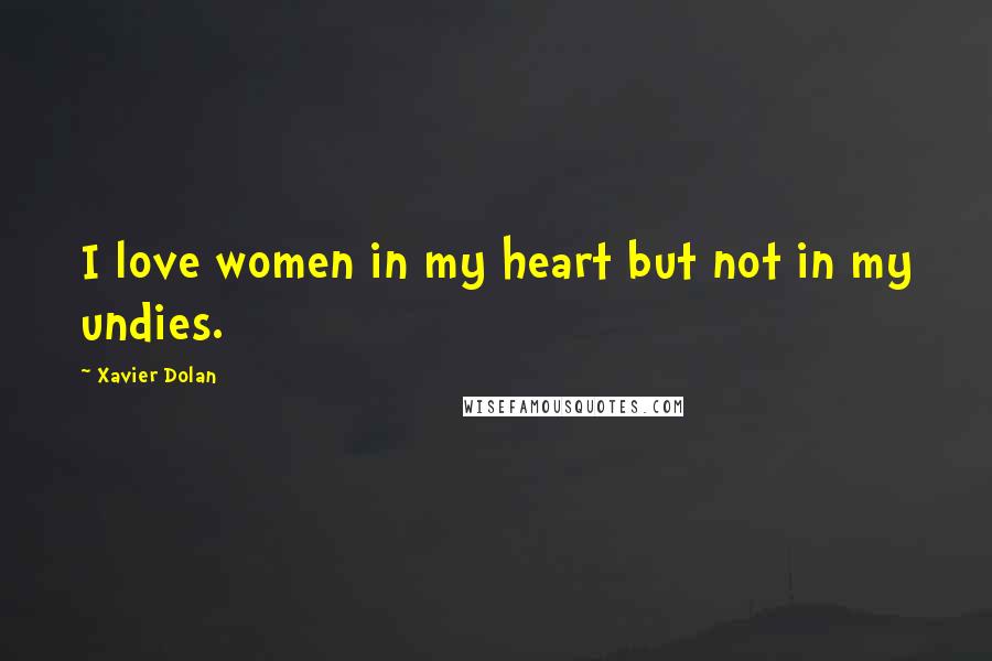 Xavier Dolan Quotes: I love women in my heart but not in my undies.