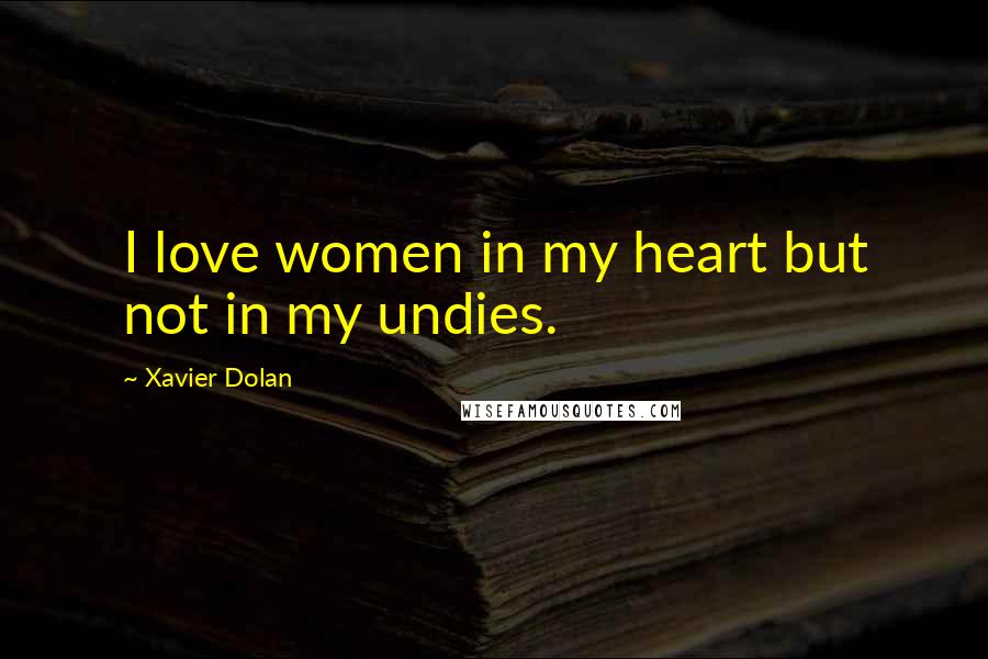 Xavier Dolan Quotes: I love women in my heart but not in my undies.