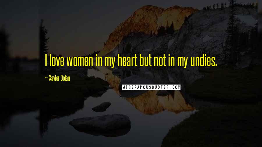 Xavier Dolan Quotes: I love women in my heart but not in my undies.