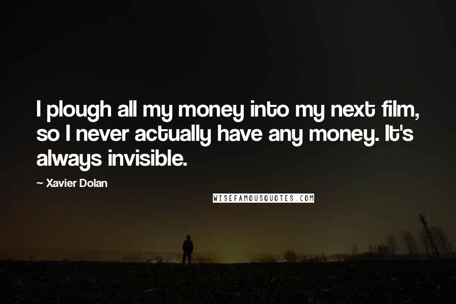 Xavier Dolan Quotes: I plough all my money into my next film, so I never actually have any money. It's always invisible.